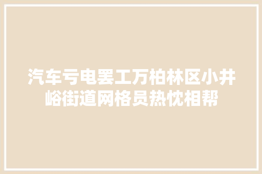 汽车亏电罢工万柏林区小井峪街道网格员热忱相帮