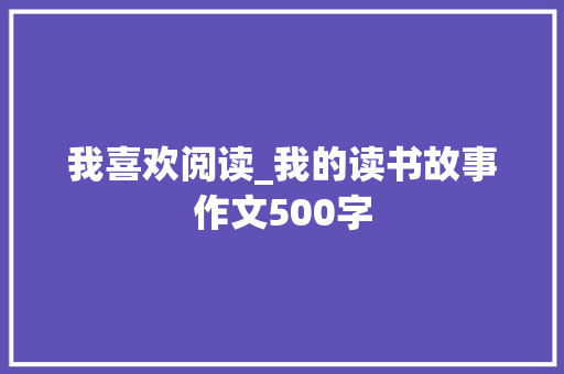 我喜欢阅读_我的读书故事作文500字