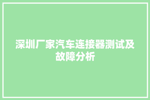 深圳厂家汽车连接器测试及故障分析
