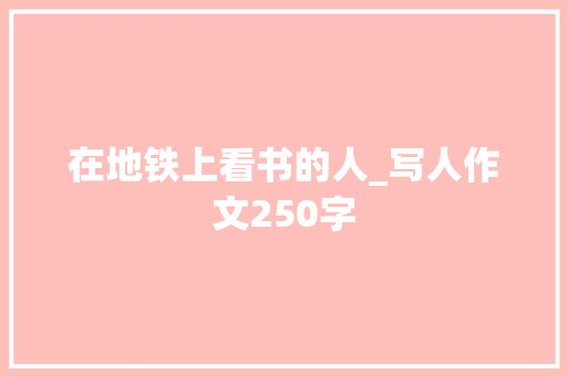 在地铁上看书的人_写人作文250字