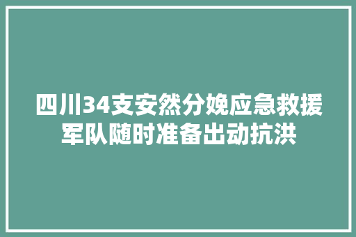 四川34支安然分娩应急救援军队随时准备出动抗洪