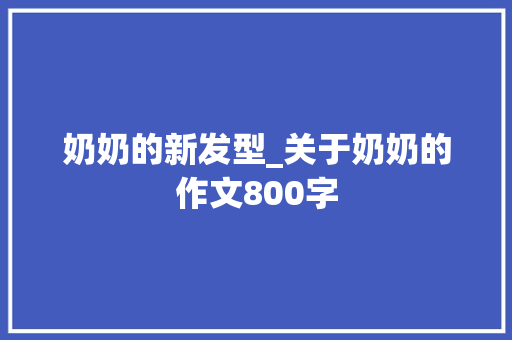 奶奶的新发型_关于奶奶的作文800字