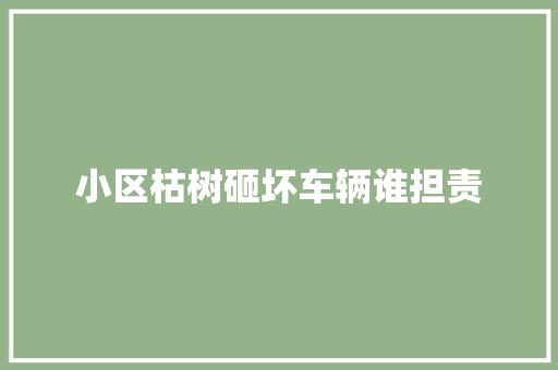 小区枯树砸坏车辆谁担责