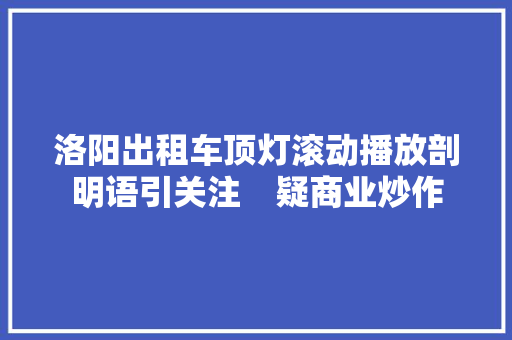 洛阳出租车顶灯滚动播放剖明语引关注　疑商业炒作