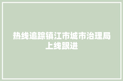 热线追踪镇江市城市治理局上线跟进