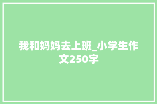 我和妈妈去上班_小学生作文250字