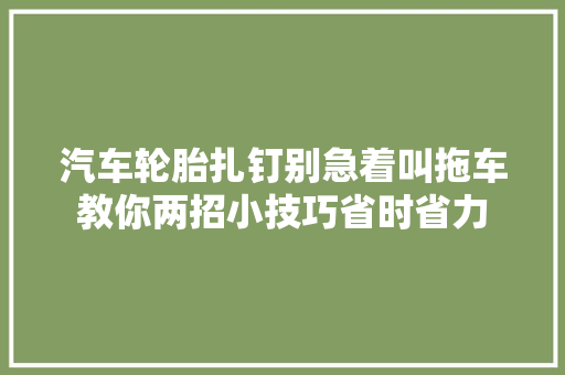 汽车轮胎扎钉别急着叫拖车教你两招小技巧省时省力