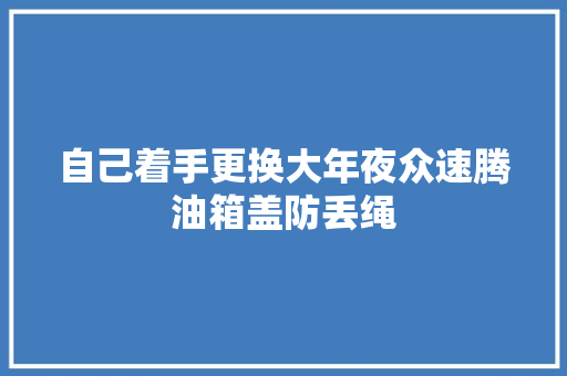 自己着手更换大年夜众速腾油箱盖防丢绳