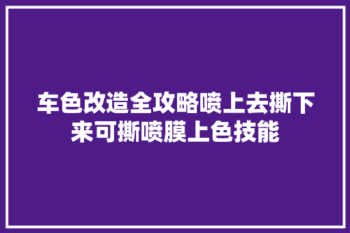 车色改造全攻略喷上去撕下来可撕喷膜上色技能