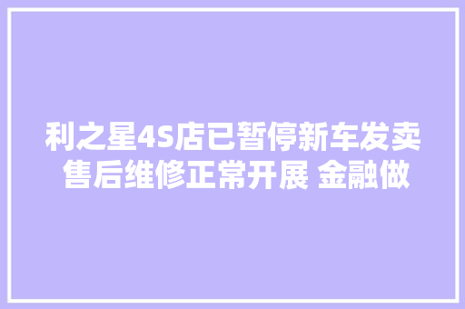 利之星4S店已暂停新车发卖 售后维修正常开展 金融做事费可退消息不实