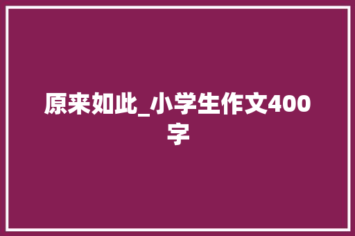 原来如此_小学生作文400字