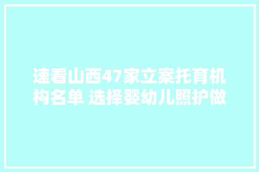 速看山西47家立案托育机构名单 选择婴幼儿照护做事请认准