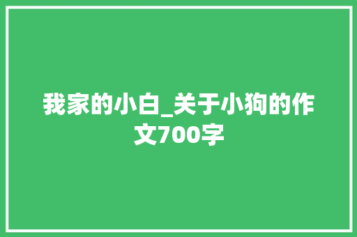 我家的小白_关于小狗的作文700字
