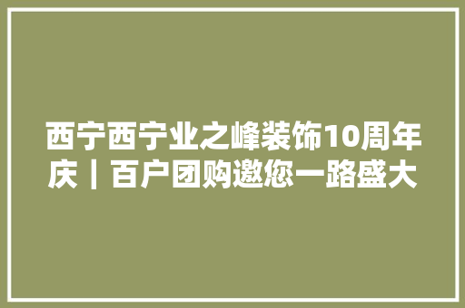 西宁西宁业之峰装饰10周年庆｜百户团购邀您一路盛大狂欢