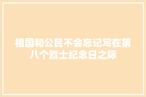 祖国和公民不会忘记写在第八个烈士纪念日之际
