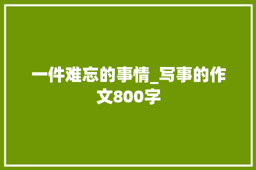 一件难忘的事情_写事的作文800字