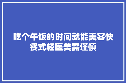 吃个午饭的时间就能美容快餐式轻医美需谨慎