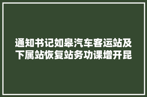 通知书记如皋汽车客运站及下属站恢复站务功课增开昆山姑苏南站