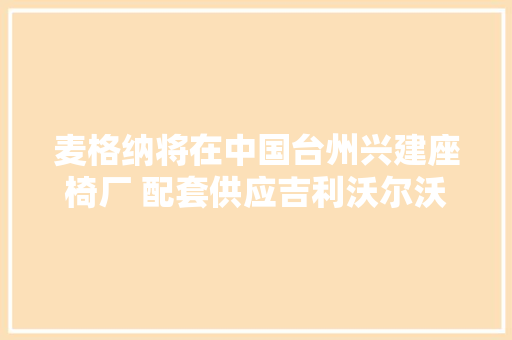 麦格纳将在中国台州兴建座椅厂 配套供应吉利沃尔沃