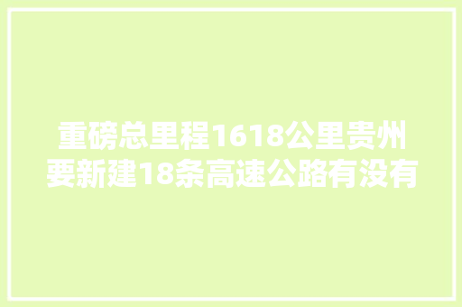 重磅总里程1618公里贵州要新建18条高速公路有没有路过你的家乡