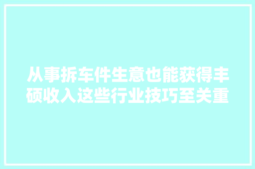 从事拆车件生意也能获得丰硕收入这些行业技巧至关重要 汽车知识