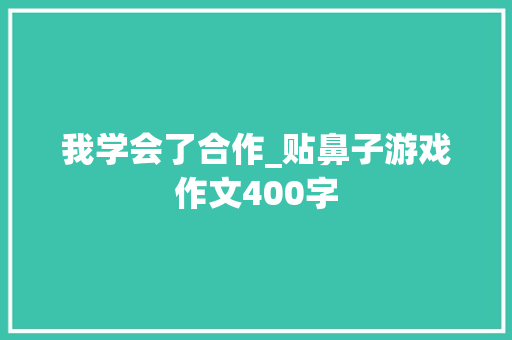 我学会了合作_贴鼻子游戏作文400字