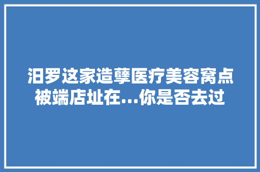 汨罗这家造孽医疗美容窝点被端店址在…你是否去过