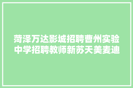 菏泽万达影城招聘曹州实验中学招聘教师新苏天美麦迪隆旺铺让渡 汽车知识