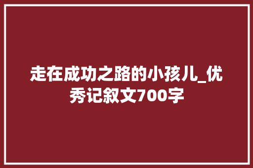 走在成功之路的小孩儿_优秀记叙文700字