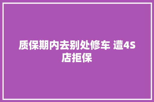 质保期内去别处修车 遭4S店拒保