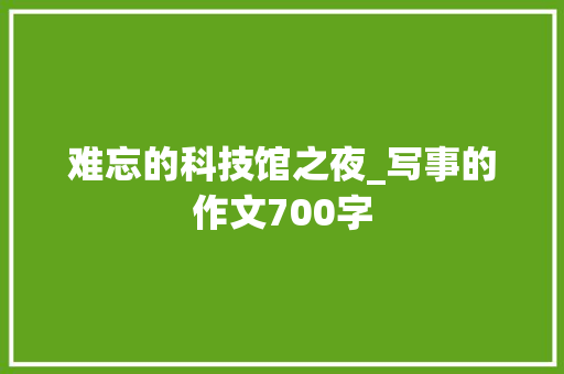 难忘的科技馆之夜_写事的作文700字