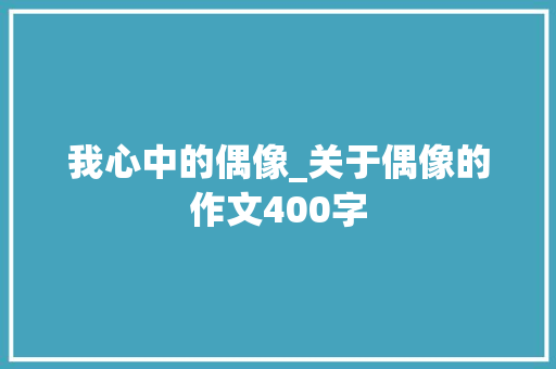 我心中的偶像_关于偶像的作文400字