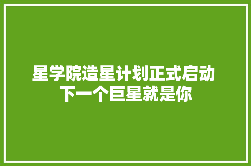 星学院造星计划正式启动 下一个巨星就是你