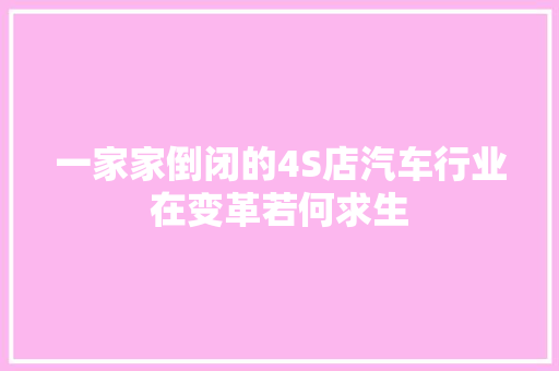一家家倒闭的4S店汽车行业在变革若何求生