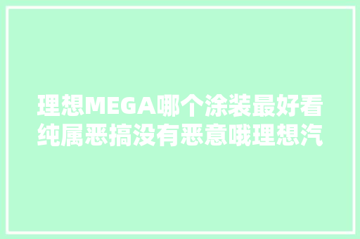 理想MEGA哪个涂装最好看纯属恶搞没有恶意哦理想汽车