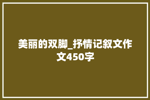 美丽的双脚_抒情记叙文作文450字