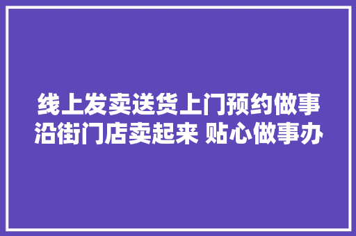 线上发卖送货上门预约做事沿街门店卖起来 贴心做事办法