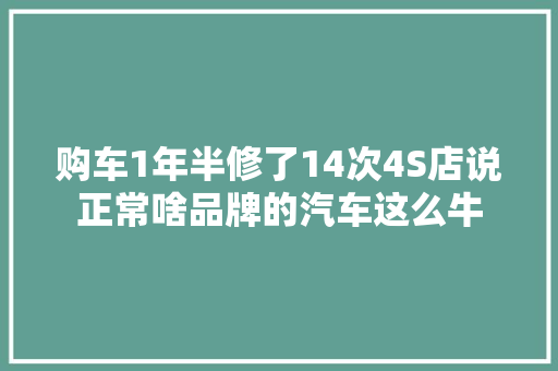 购车1年半修了14次4S店说正常啥品牌的汽车这么牛