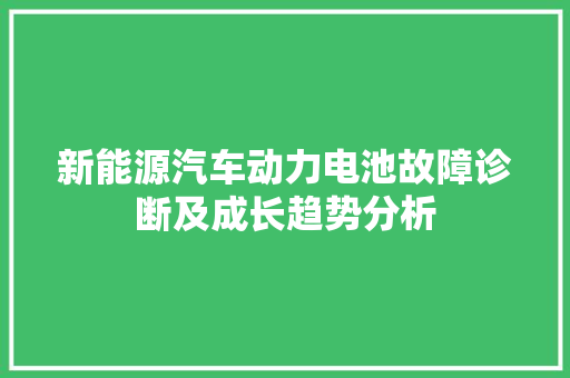 新能源汽车动力电池故障诊断及成长趋势分析