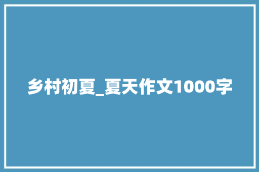 乡村初夏_夏天作文1000字