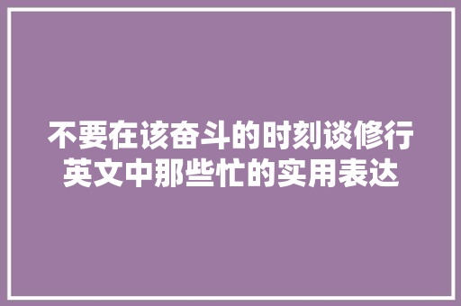 不要在该奋斗的时刻谈修行英文中那些忙的实用表达