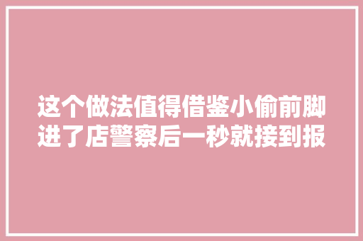 这个做法值得借鉴小偷前脚进了店警察后一秒就接到报警