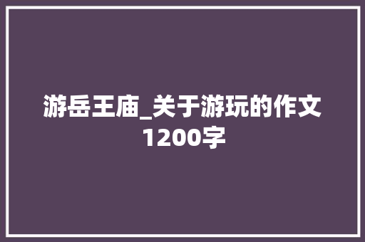 游岳王庙_关于游玩的作文1200字