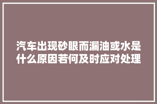 汽车出现砂眼而漏油或水是什么原因若何及时应对处理