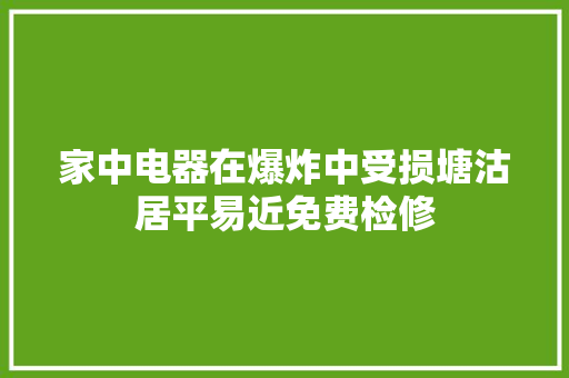 家中电器在爆炸中受损塘沽居平易近免费检修