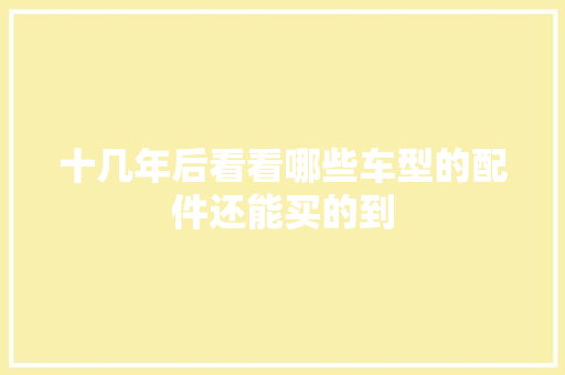 十几年后看看哪些车型的配件还能买的到