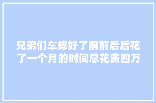 兄弟们车修好了前前后后花了一个月的时间总花费四万多