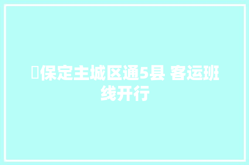 ​保定主城区通5县 客运班线开行