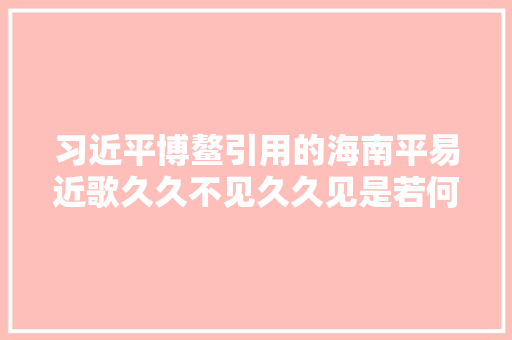 习近平博鳌引用的海南平易近歌久久不见久久见是若何创作出的