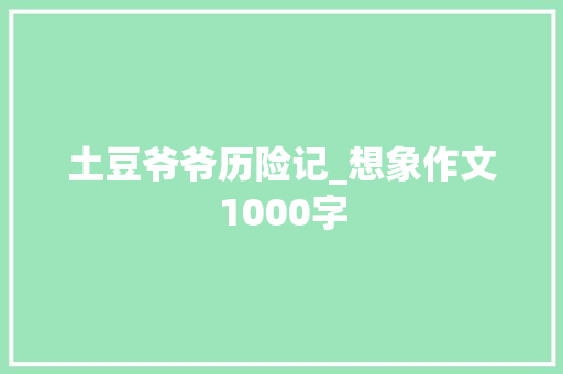 土豆爷爷历险记_想象作文1000字